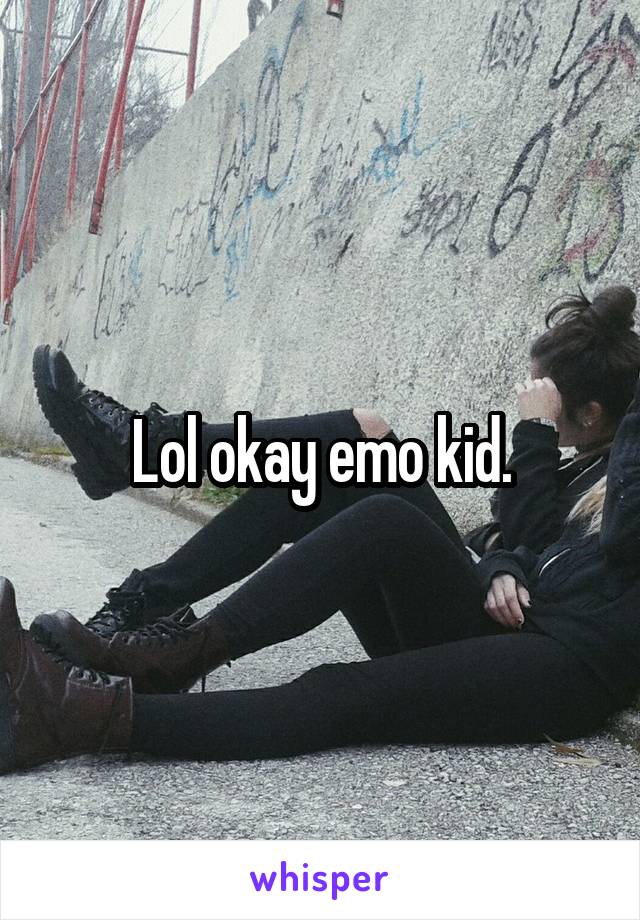 Lol okay emo kid.