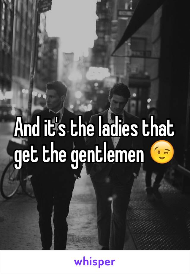 And it's the ladies that get the gentlemen 😉