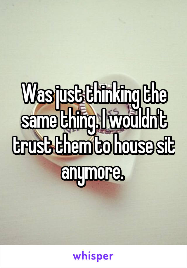 Was just thinking the same thing. I wouldn't trust them to house sit anymore. 