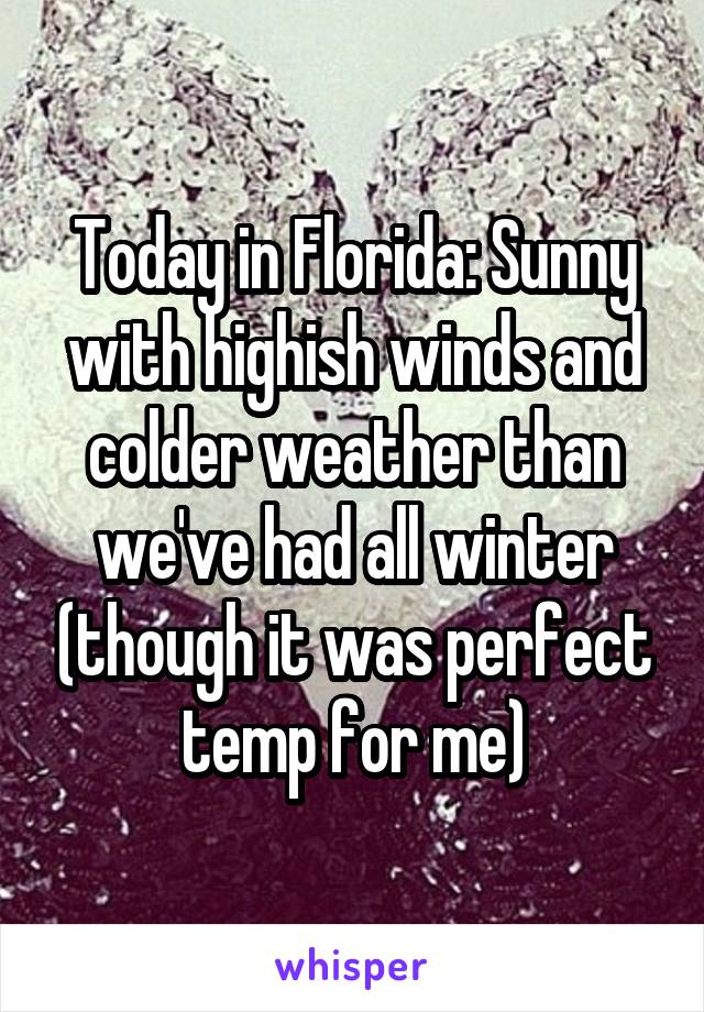 Today in Florida: Sunny with highish winds and colder weather than we've had all winter (though it was perfect temp for me)