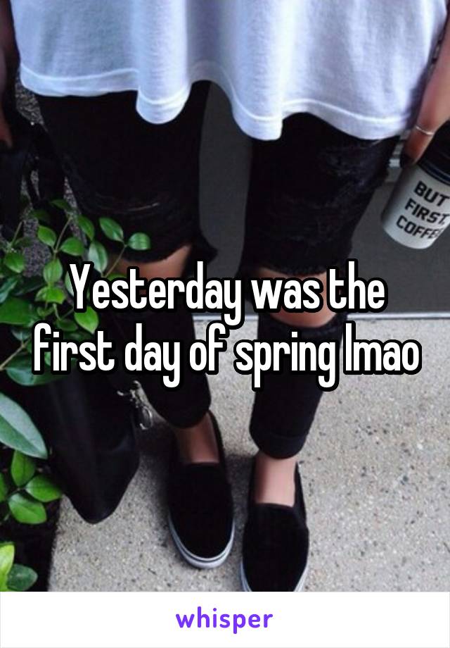 Yesterday was the first day of spring lmao