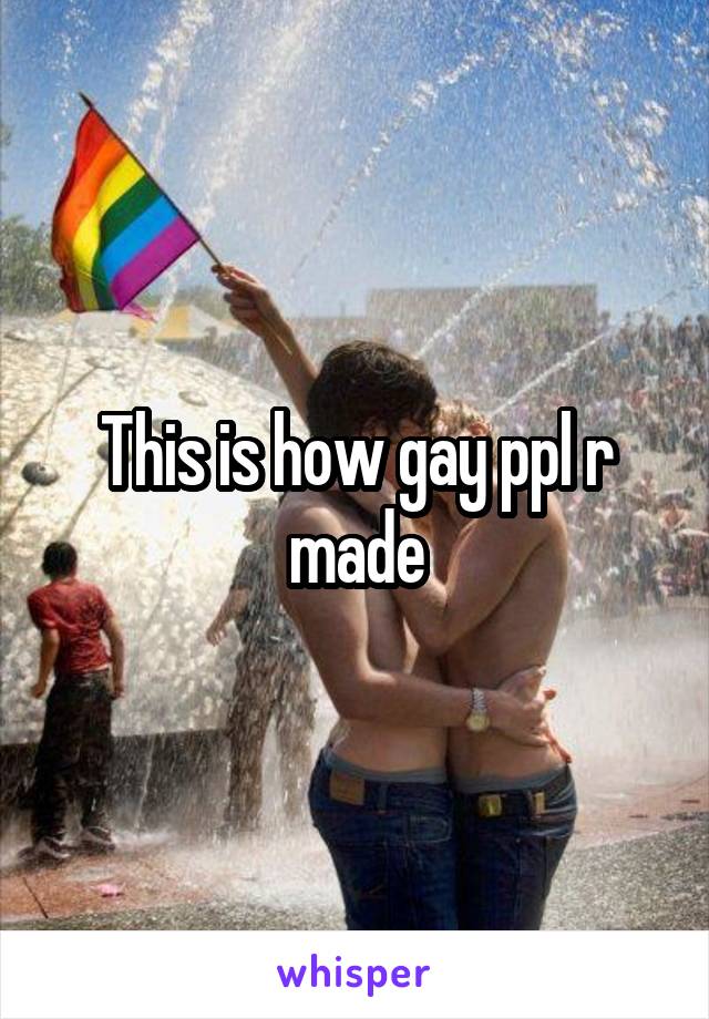 This is how gay ppl r made