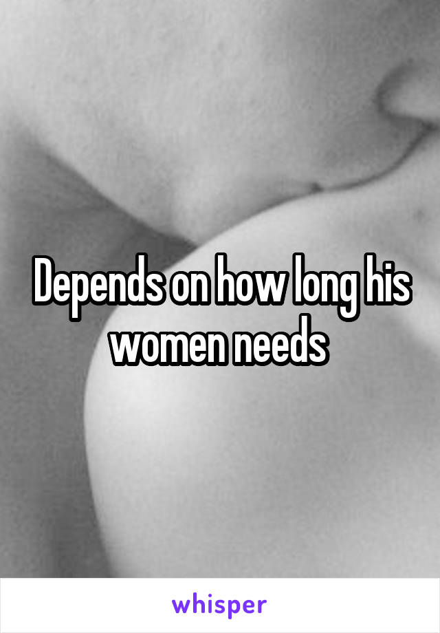 Depends on how long his women needs 