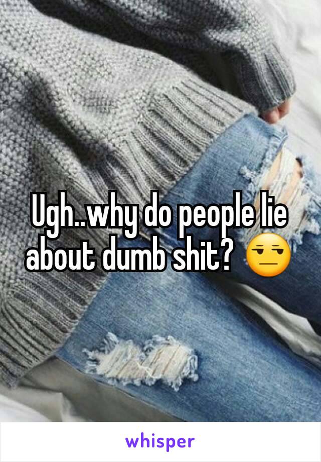 Ugh..why do people lie about dumb shit? 😒