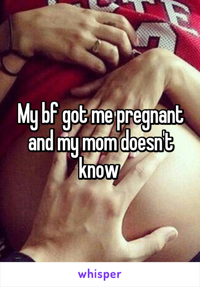 My bf got me pregnant and my mom doesn't know 