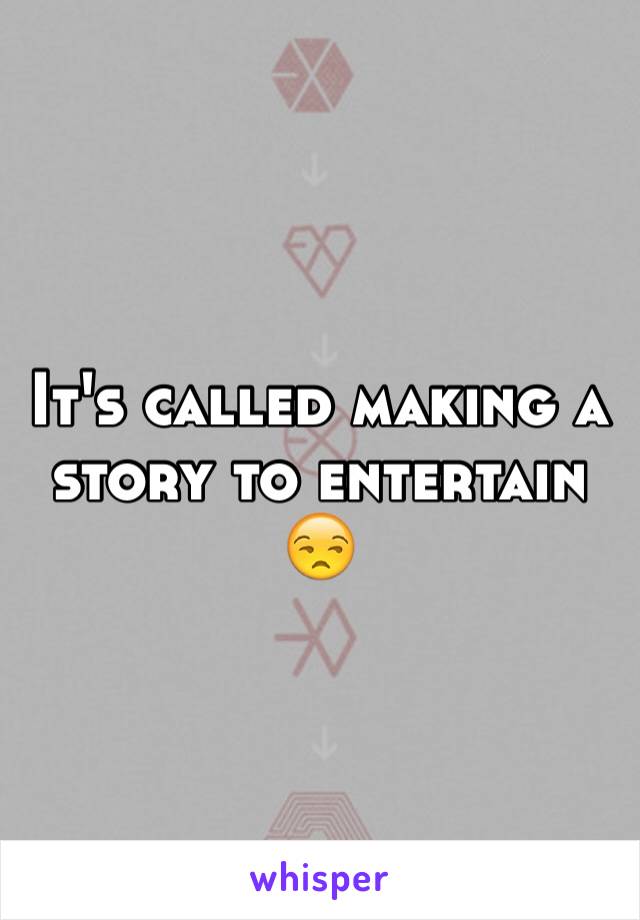 It's called making a story to entertain 😒