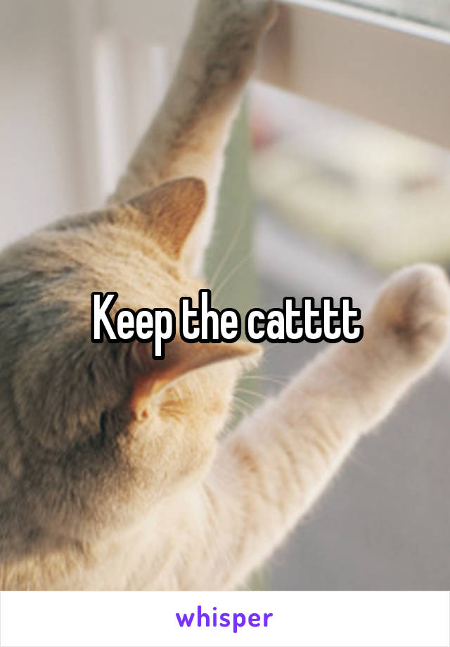 Keep the catttt