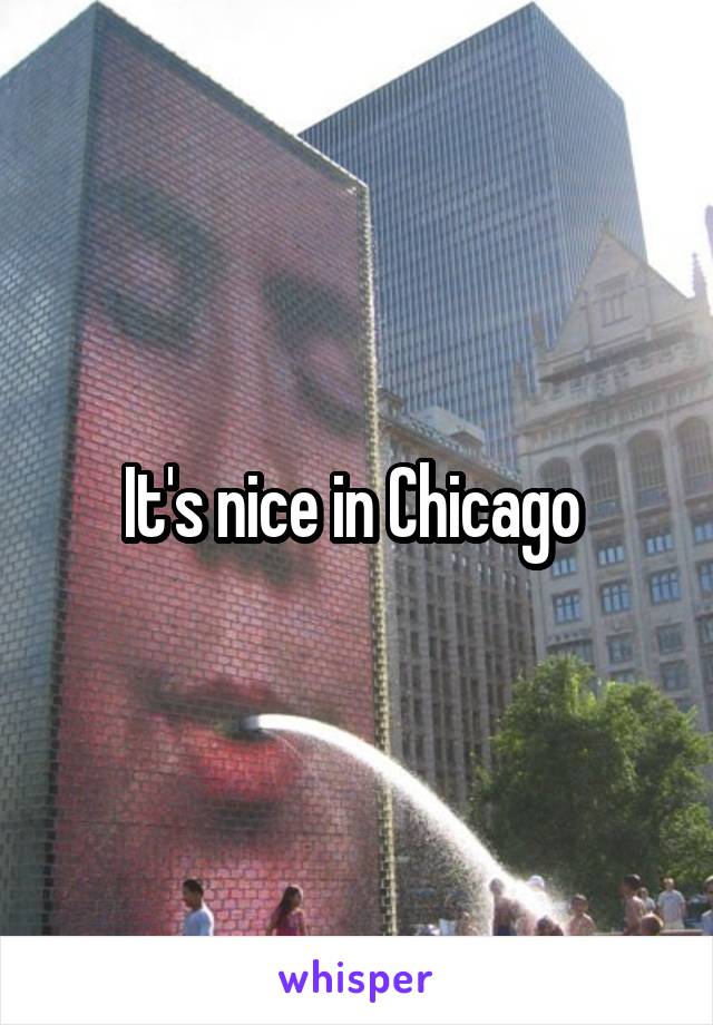 It's nice in Chicago 