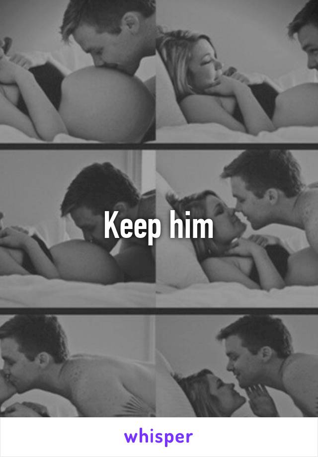 Keep him