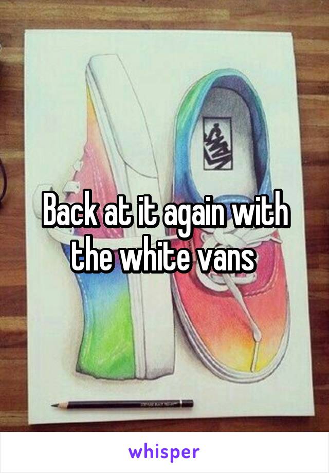 Back at it again with the white vans 