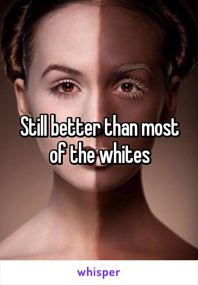 Still better than most of the whites