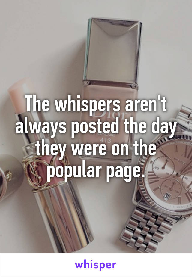 The whispers aren't always posted the day they were on the popular page.