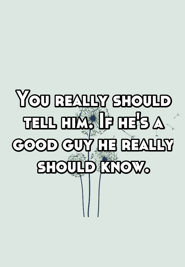 you-really-should-tell-him-if-he-s-a-good-guy-he-really-should-know