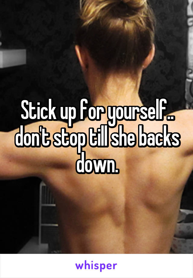 Stick up for yourself.. don't stop till she backs down.