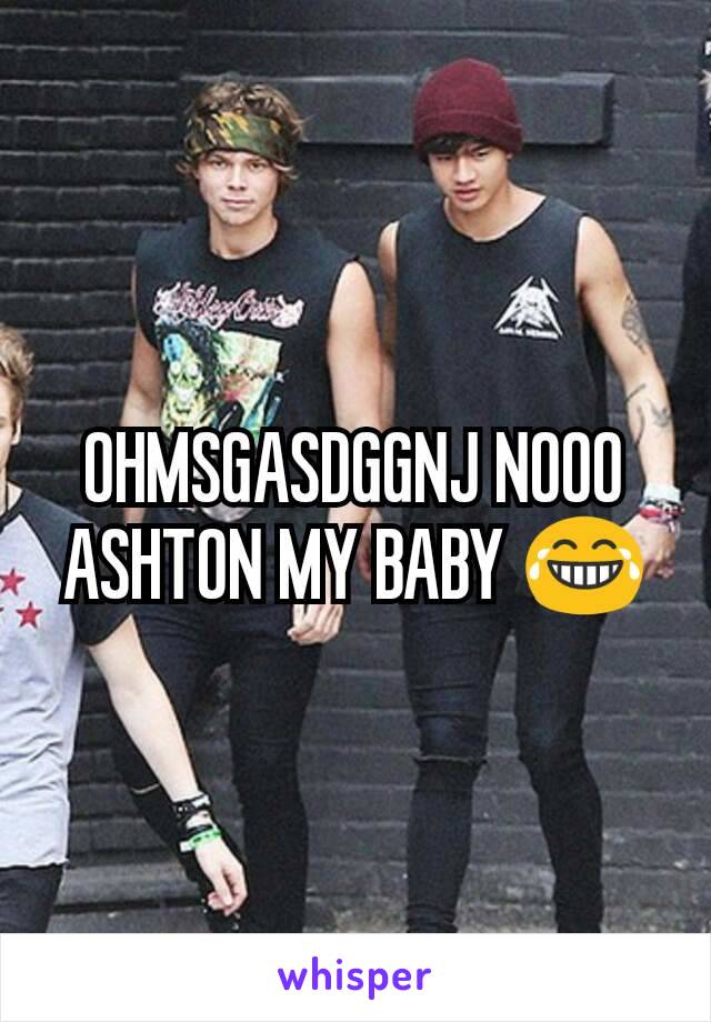 OHMSGASDGGNJ NOOO ASHTON MY BABY 😂