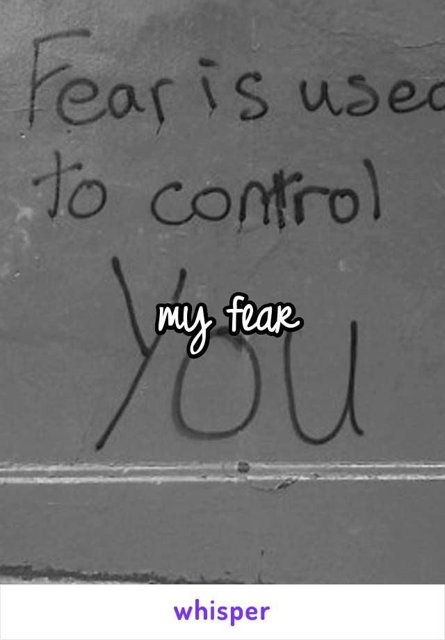 my fear