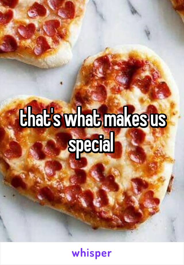 that's what makes us special 