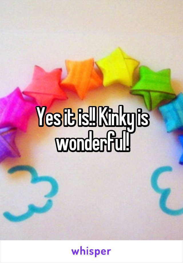 Yes it is!! Kinky is wonderful!