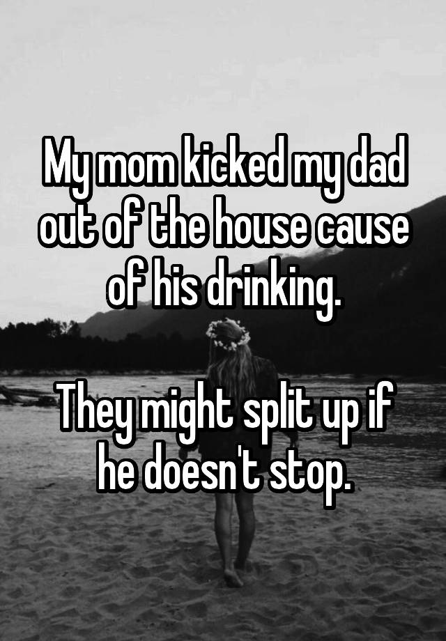 my-mom-kicked-my-dad-out-of-the-house-cause-of-his-drinking-they-might