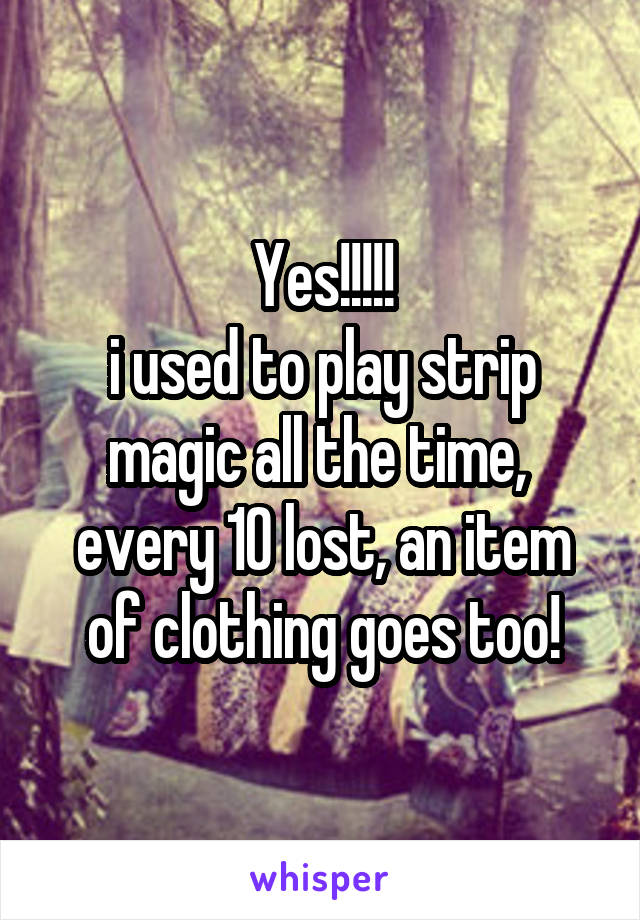 Yes!!!!!
i used to play strip magic all the time, 
every 10 lost, an item of clothing goes too!