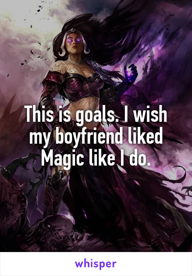 This is goals. I wish my boyfriend liked Magic like I do.