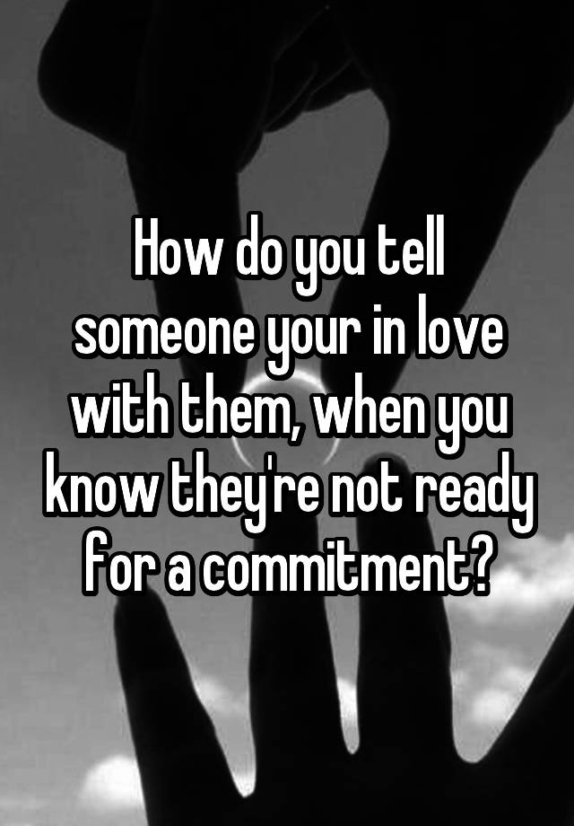 How Do You Tell Someone Your In Love With Them When You Know Theyre Not Ready For A Commitment 2016