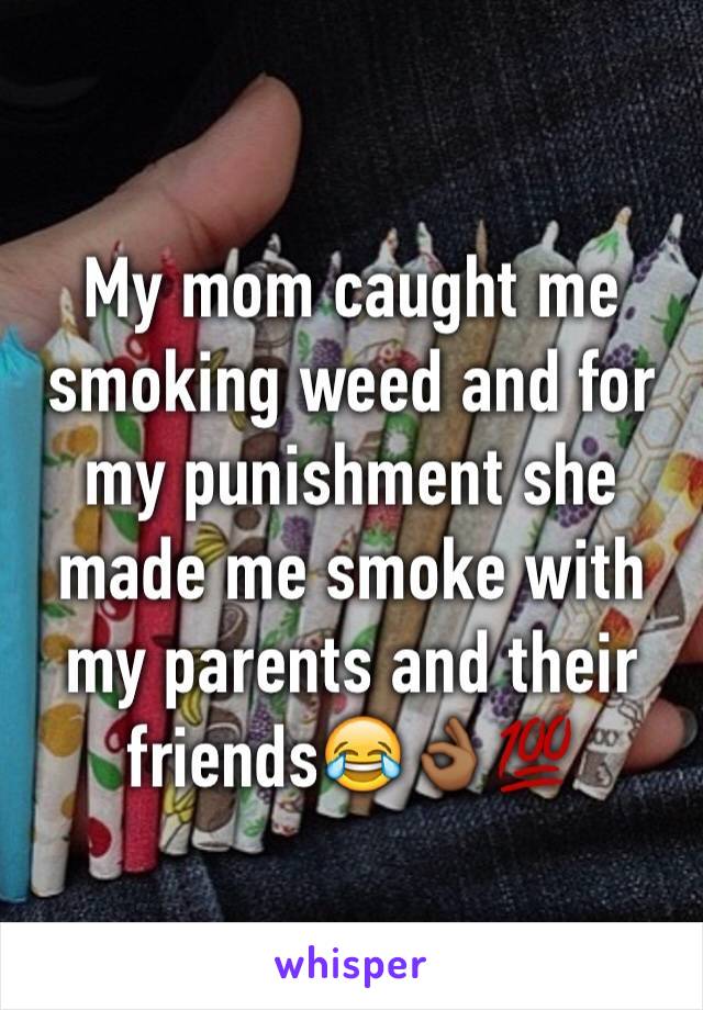 My mom caught me smoking weed and for my punishment she made me smoke with my parents and their friends😂👌🏾💯