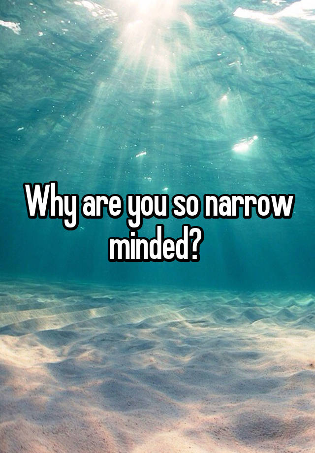 why-are-you-so-narrow-minded