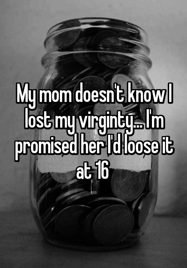 my-mom-doesn-t-know-i-lost-my-virginty-i-m-promised-her-i-d-loose-it