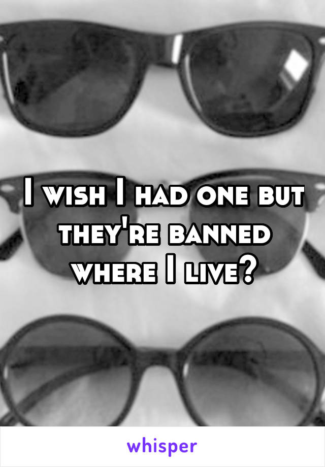I wish I had one but they're banned where I live☹