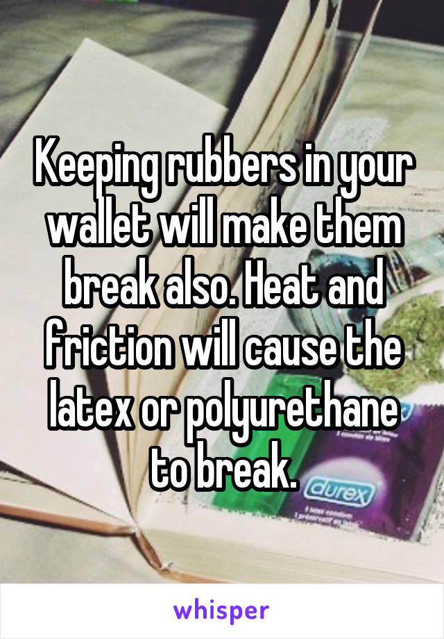 Keeping rubbers in your wallet will make them break also. Heat and friction will cause the latex or polyurethane to break.