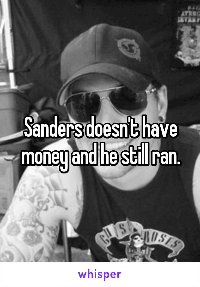 Sanders doesn't have money and he still ran.