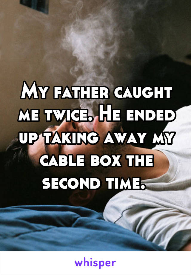 My father caught me twice. He ended up taking away my cable box the second time. 