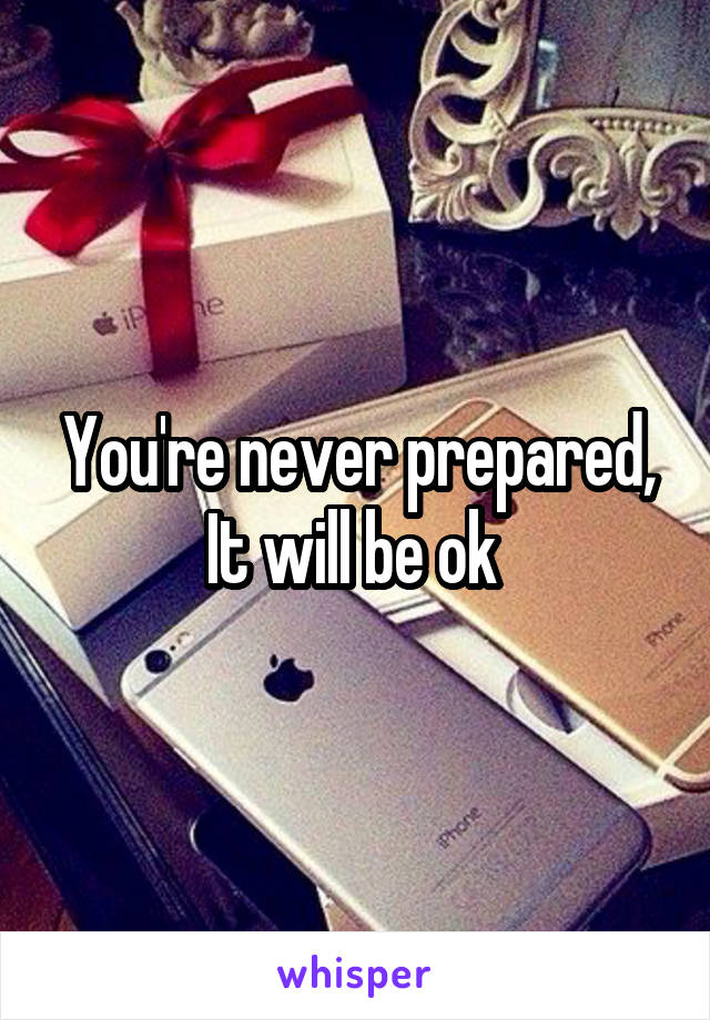 You're never prepared,
It will be ok 
