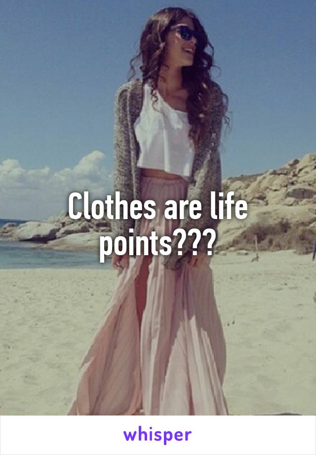 Clothes are life points???