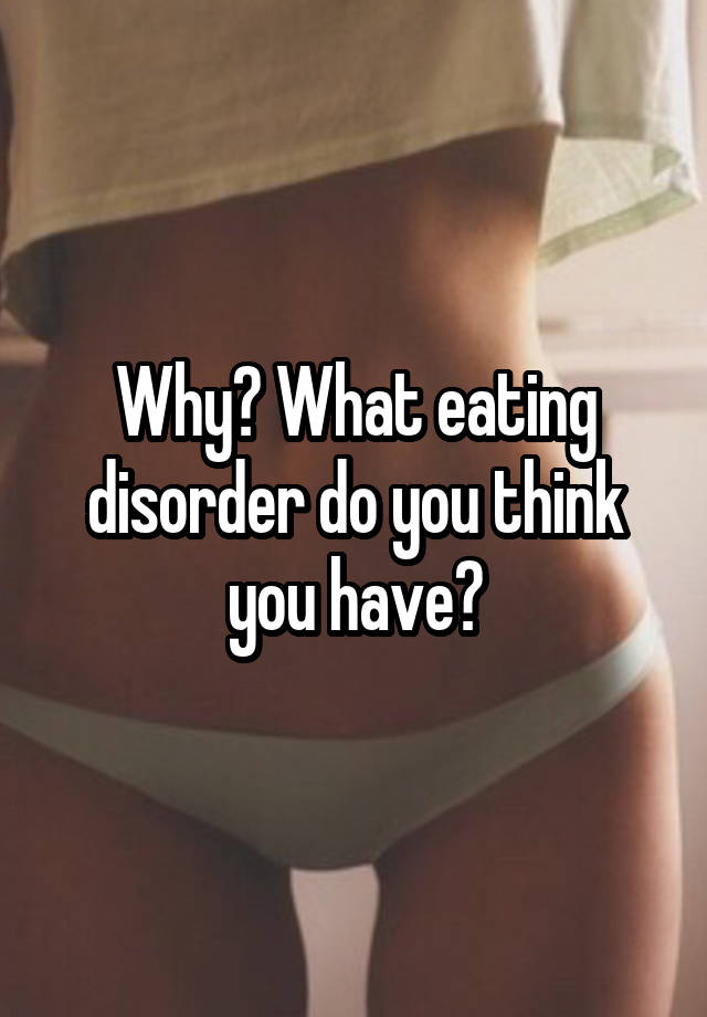 Why What Eating Disorder Do You Think You Have 