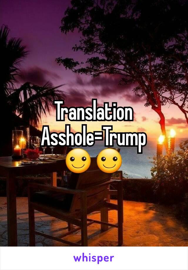 Translation
Asshole=Trump
☺☺