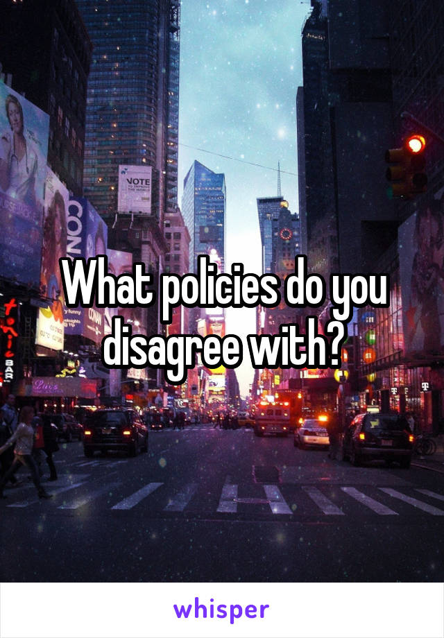 What policies do you disagree with?