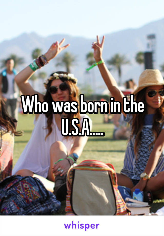 Who was born in the U.S.A.....