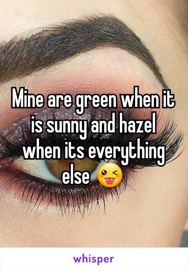 Mine are green when it is sunny and hazel when its everything else 😜