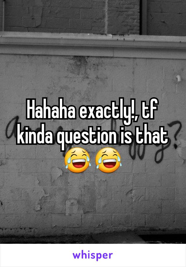 Hahaha exactly!, tf kinda question is that 😂😂