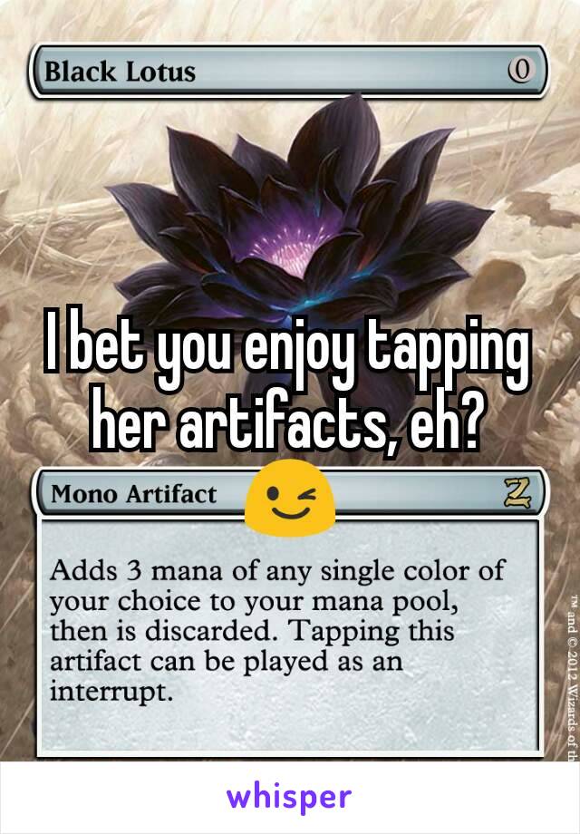 I bet you enjoy tapping her artifacts, eh?
😉