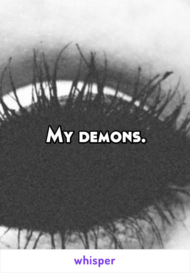 My demons.