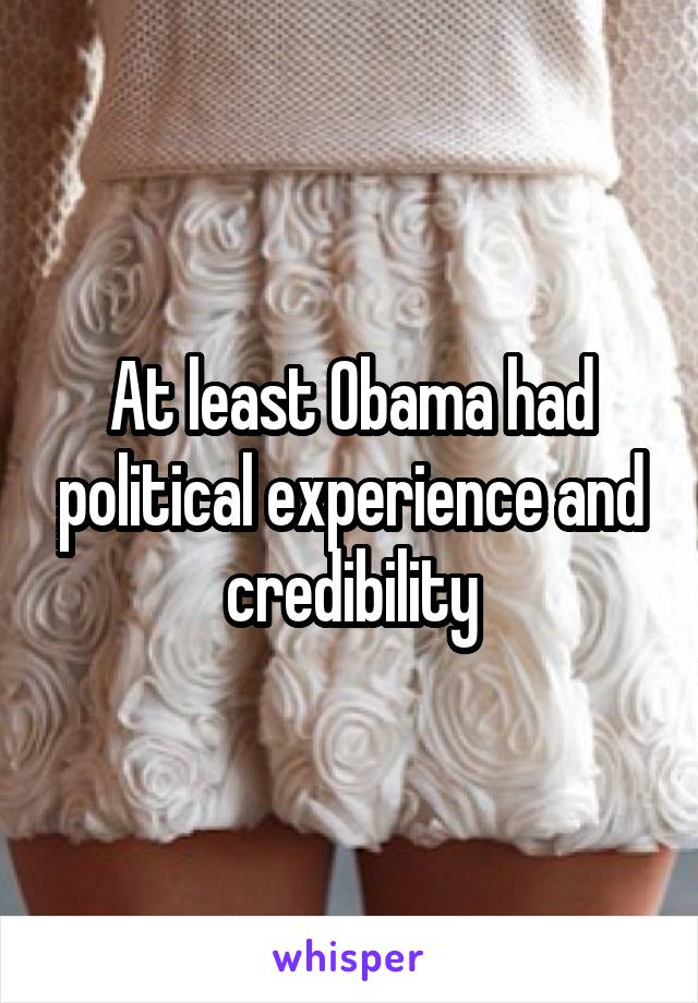 At least Obama had political experience and credibility