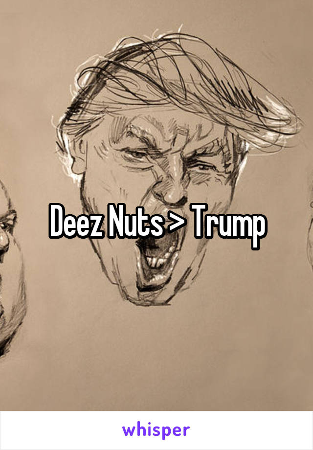 Deez Nuts > Trump