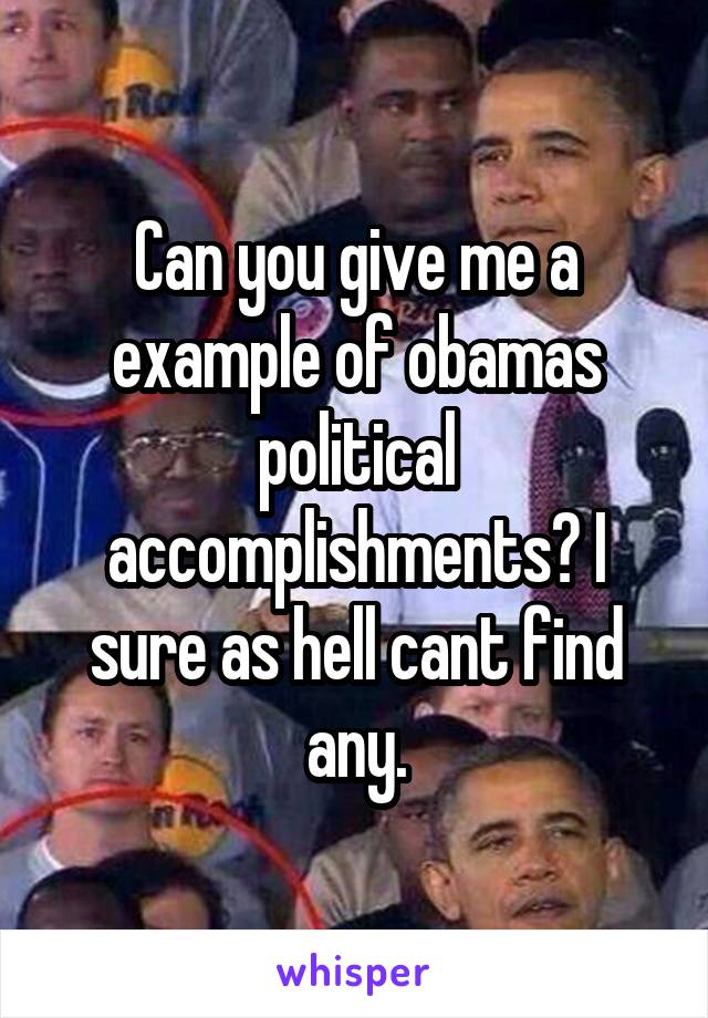 Can you give me a example of obamas political accomplishments? I sure as hell cant find any.