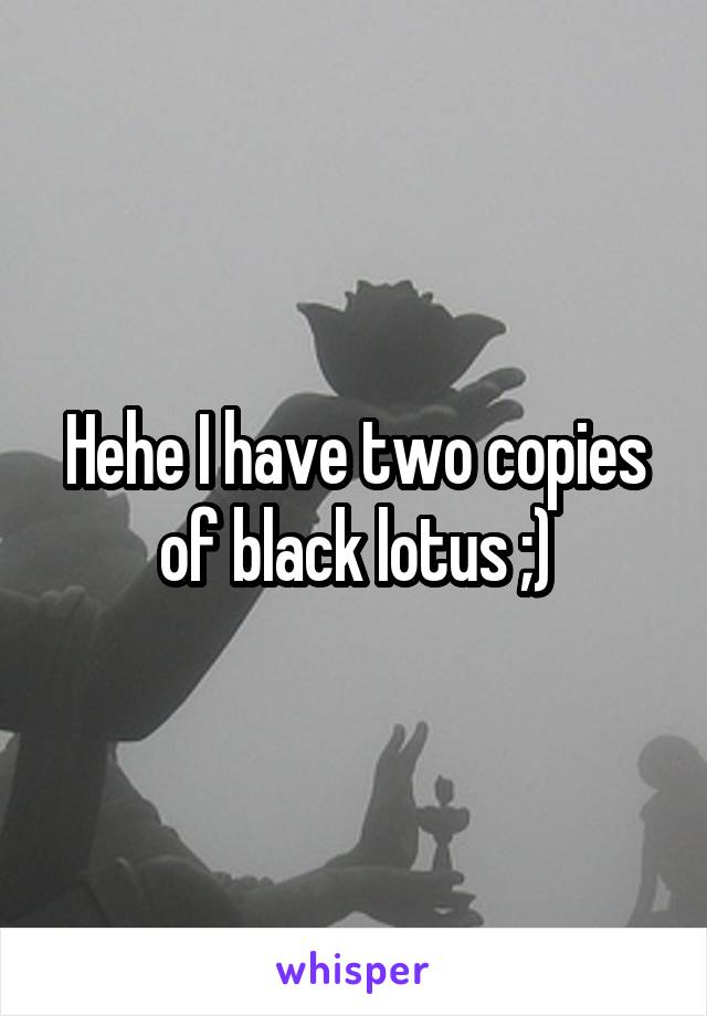 Hehe I have two copies of black lotus ;)