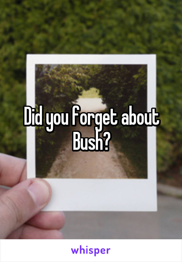 Did you forget about Bush?