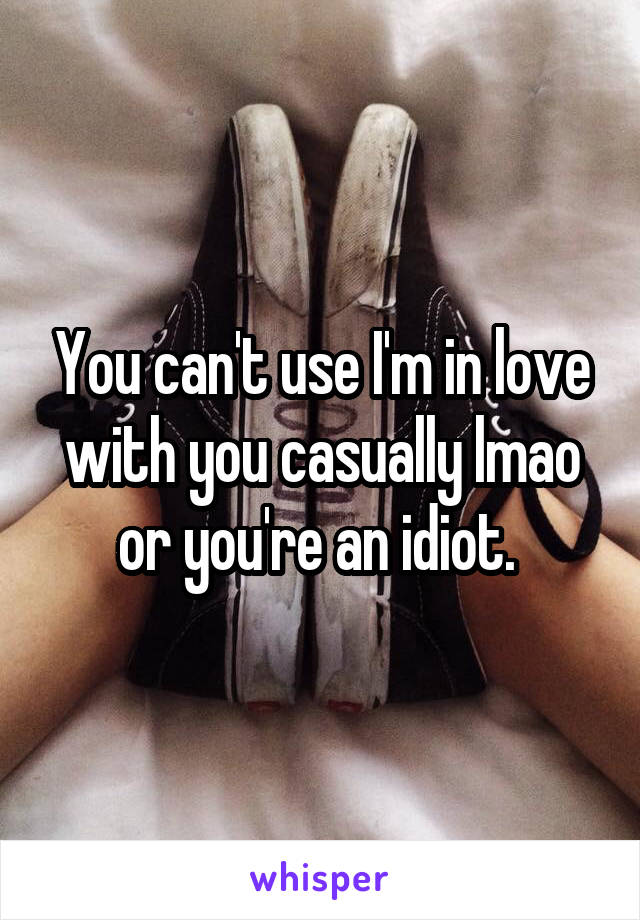 You can't use I'm in love with you casually lmao or you're an idiot. 