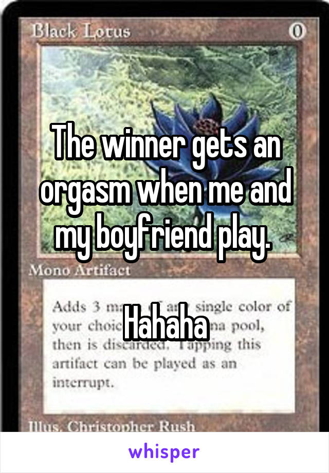 The winner gets an orgasm when me and my boyfriend play. 

Hahaha